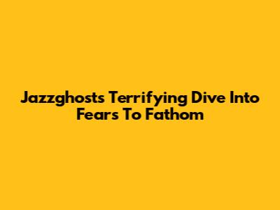 Jazzghost's Terrifying Dive Into Fears To Fathom