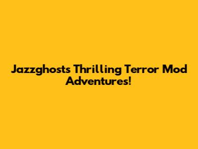 Jazzghost's Thrilling Terror Mod Adventures!