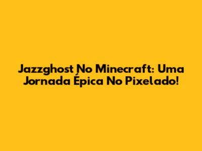 Jazzghost No Minecraft: Uma Jornada Épica No Pixelado!