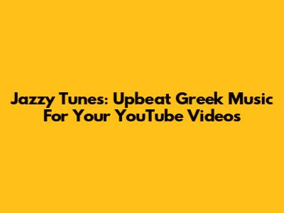 Jazzy Tunes: Upbeat Greek Music For Your YouTube Videos