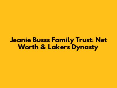 Jeanie Buss's Family Trust: Net Worth & Lakers Dynasty