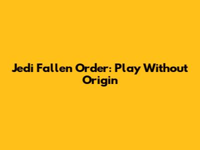Jedi Fallen Order: Play Without Origin