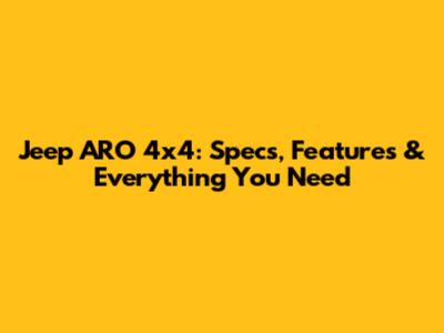 Jeep ARO 4x4: Specs, Features & Everything You Need