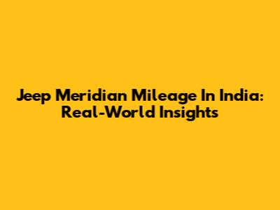 Jeep Meridian Mileage In India: Real-World Insights