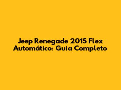 Jeep Renegade 2015 Flex Automático: Guia Completo