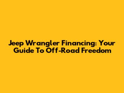 Jeep Wrangler Financing: Your Guide To Off-Road Freedom