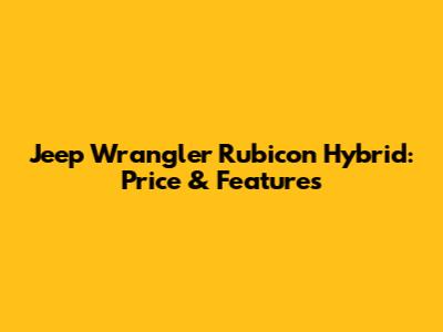 Jeep Wrangler Rubicon Hybrid: Price & Features