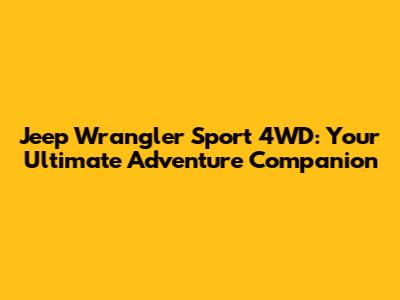 Jeep Wrangler Sport 4WD: Your Ultimate Adventure Companion
