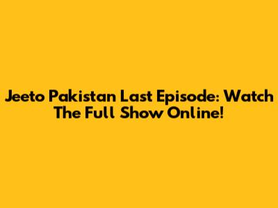 Jeeto Pakistan Last Episode: Watch The Full Show Online!