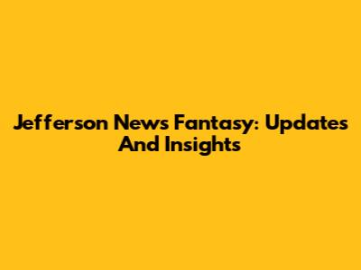 Jefferson News Fantasy: Updates And Insights