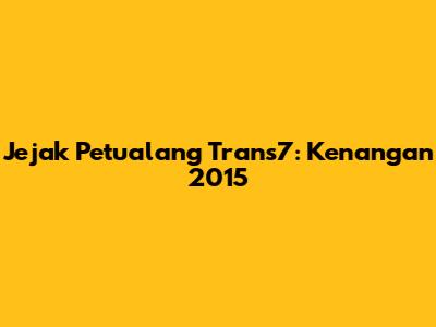 Jejak Petualang Trans7: Kenangan 2015