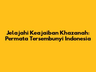Jelajahi Keajaiban Khazanah: Permata Tersembunyi Indonesia