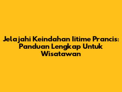 Jelajahi Keindahan Iitime Prancis: Panduan Lengkap Untuk Wisatawan