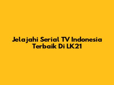Jelajahi Serial TV Indonesia Terbaik Di LK21