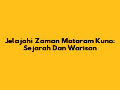 Jelajahi Zaman Mataram Kuno: Sejarah Dan Warisan