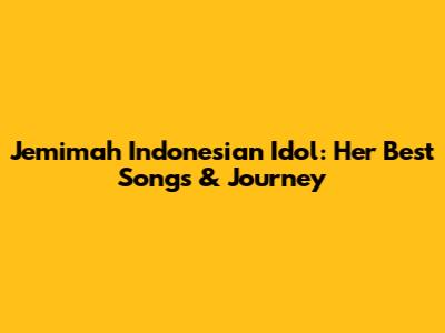 Jemimah Indonesian Idol: Her Best Songs & Journey