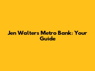 Jen Walters Metro Bank: Your Guide