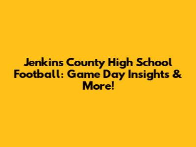 Jenkins County High School Football: Game Day Insights & More!
