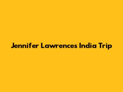 Jennifer Lawrence's India Trip