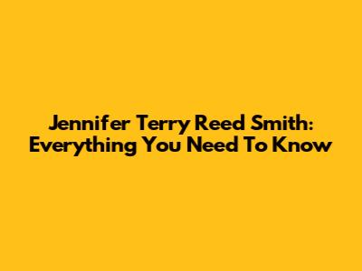 Jennifer Terry Reed Smith: Everything You Need To Know
