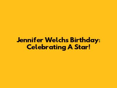 Jennifer Welch's Birthday: Celebrating A Star!