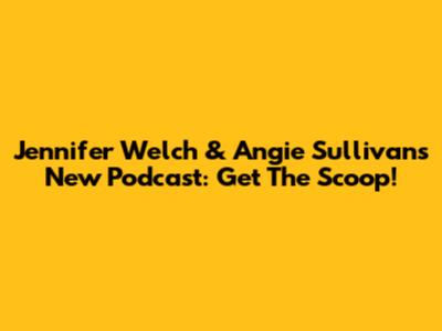 Jennifer Welch & Angie Sullivan's New Podcast: Get The Scoop!