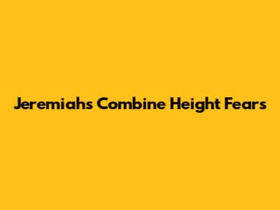 Jeremiah's Combine Height Fears