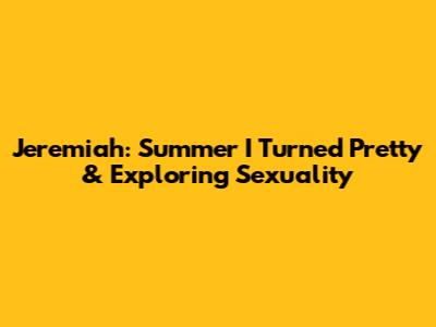 Jeremiah: Summer I Turned Pretty & Exploring Sexuality