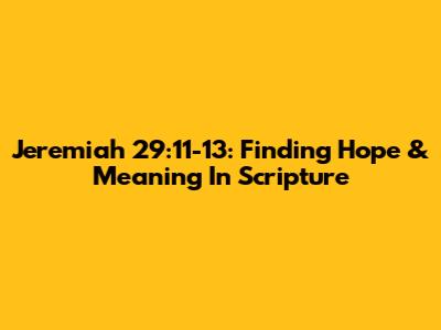 Jeremiah 29:11-13: Finding Hope & Meaning In Scripture