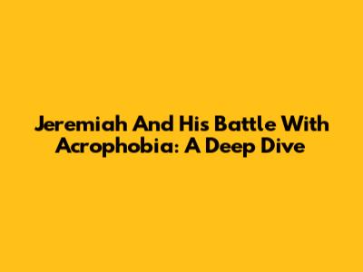 Jeremiah And His Battle With Acrophobia: A Deep Dive