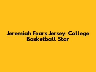 Jeremiah Fears Jersey: College Basketball Star