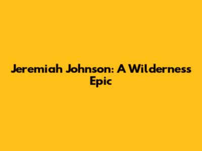 Jeremiah Johnson: A Wilderness Epic