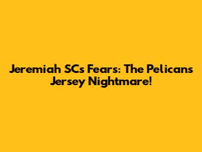 Jeremiah SC's Fears: The Pelicans Jersey Nightmare!