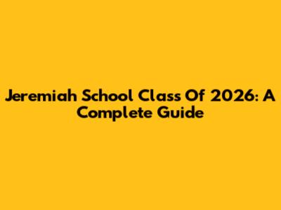 Jeremiah School Class Of 2026: A Complete Guide