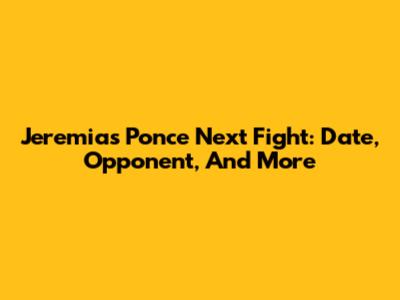 Jeremias Ponce Next Fight: Date, Opponent, And More