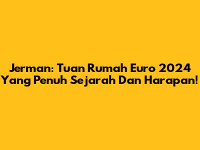 Jerman: Tuan Rumah Euro 2024 Yang Penuh Sejarah Dan Harapan!