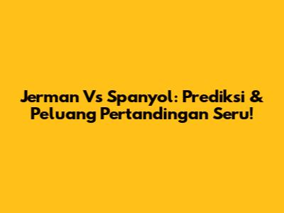 Jerman Vs Spanyol: Prediksi & Peluang Pertandingan Seru!