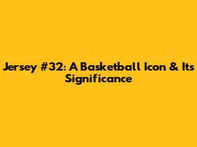 Jersey #32: A Basketball Icon & Its Significance