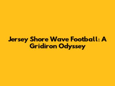 Jersey Shore Wave Football: A Gridiron Odyssey