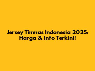 Jersey Timnas Indonesia 2025: Harga & Info Terkini!