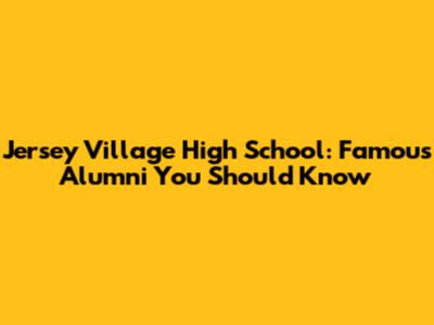 Jersey Village High School: Famous Alumni You Should Know