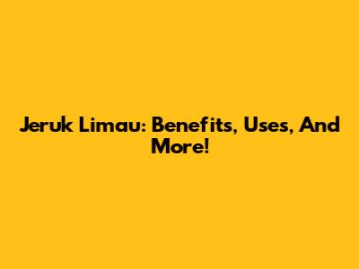 Jeruk Limau: Benefits, Uses, And More!