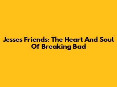 Jesse's Friends: The Heart And Soul Of Breaking Bad
