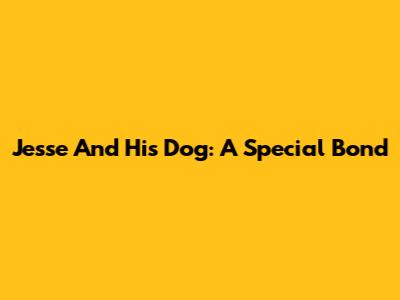 Jesse And His Dog: A Special Bond
