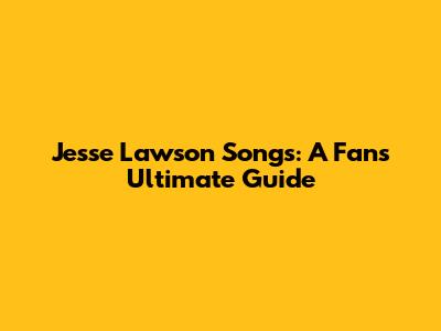 Jesse Lawson Songs: A Fan's Ultimate Guide