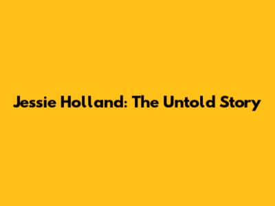 Jessie Holland: The Untold Story