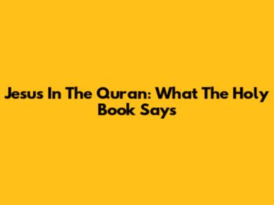 Jesus In The Quran: What The Holy Book Says