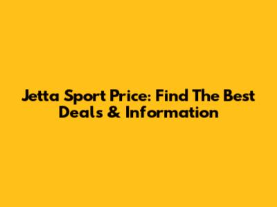Jetta Sport Price: Find The Best Deals & Information