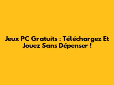 Jeux PC Gratuits : Téléchargez Et Jouez Sans Dépenser !
