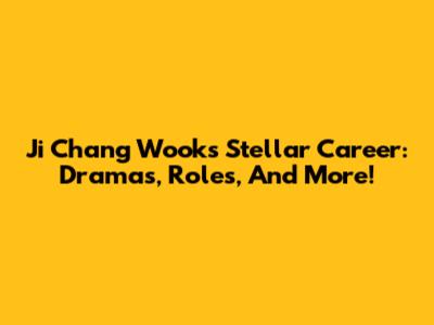 Ji Chang Wook's Stellar Career: Dramas, Roles, And More!